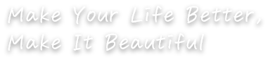 Make Your Life Better,Make It Beautiful