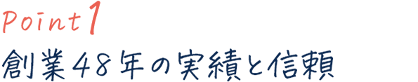 point1 創業48年の実績と信頼