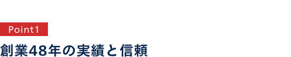 point1 創業48年の実績と信頼