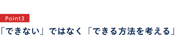 point3 挑戦する姿勢で、期待に応える