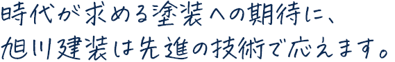 時代が求める塗装への期待に、旭川建装は先進の技術で応えます。